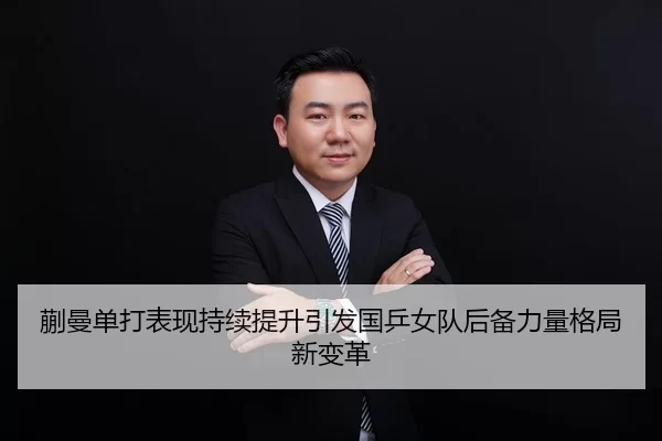 蒯曼单打表现持续提升引发国乒女队后备力量格局新变革