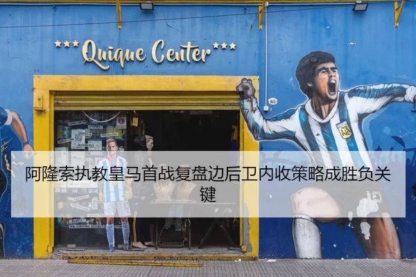 阿隆索执教皇马首战复盘边后卫内收策略成胜负关键