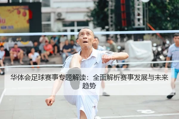 华体会足球赛事专题解读：全面解析赛事发展与未来趋势