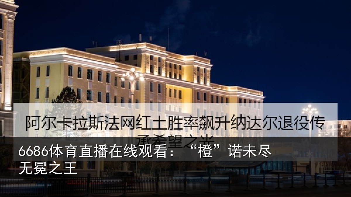 6686体育直播在线观看：“橙”诺未尽无冕之王