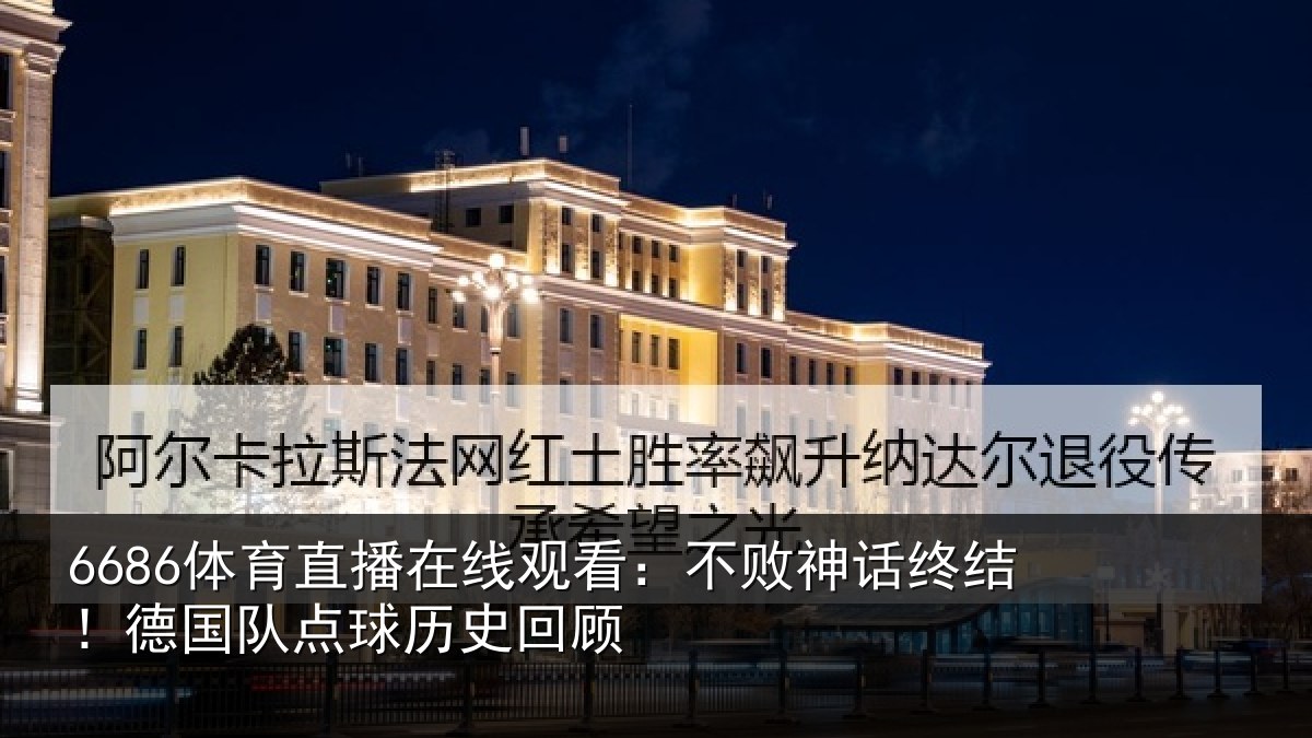 6686体育直播在线观看：不败神话终结！德国队点球历史回顾
