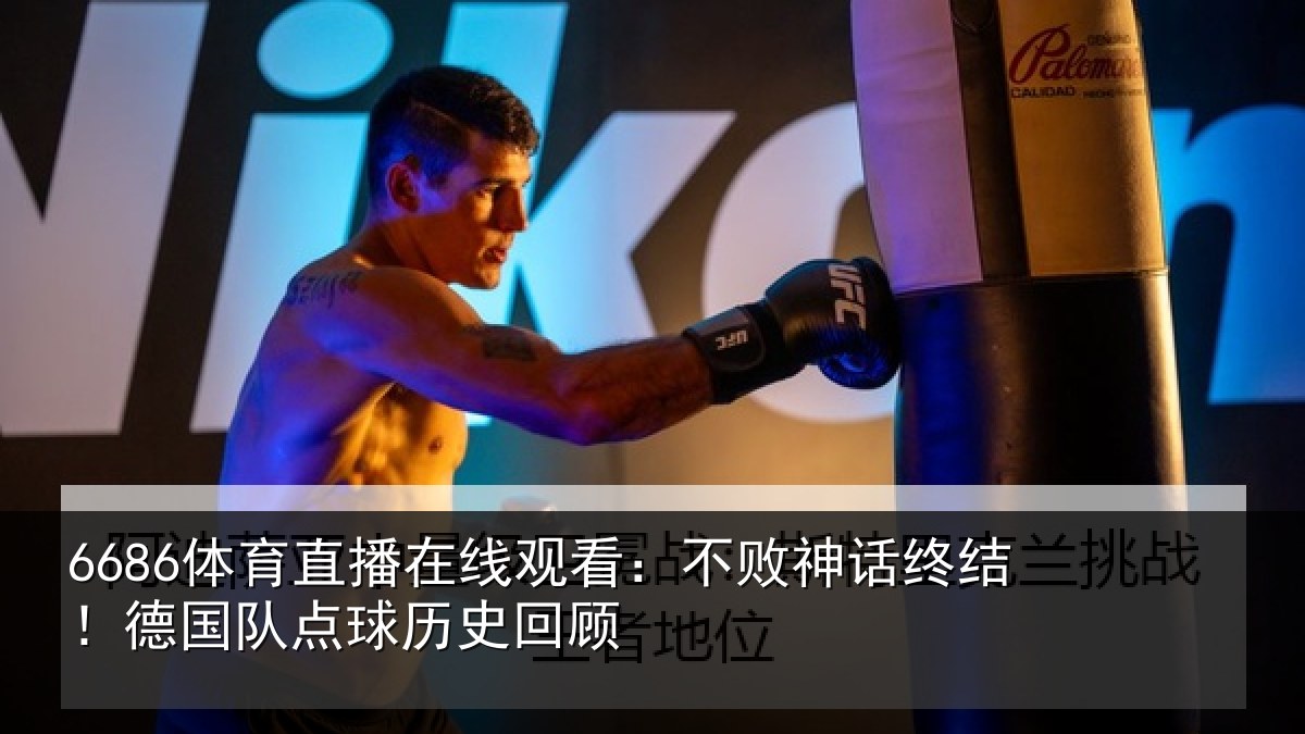 6686体育直播在线观看：不败神话终结！德国队点球历史回顾