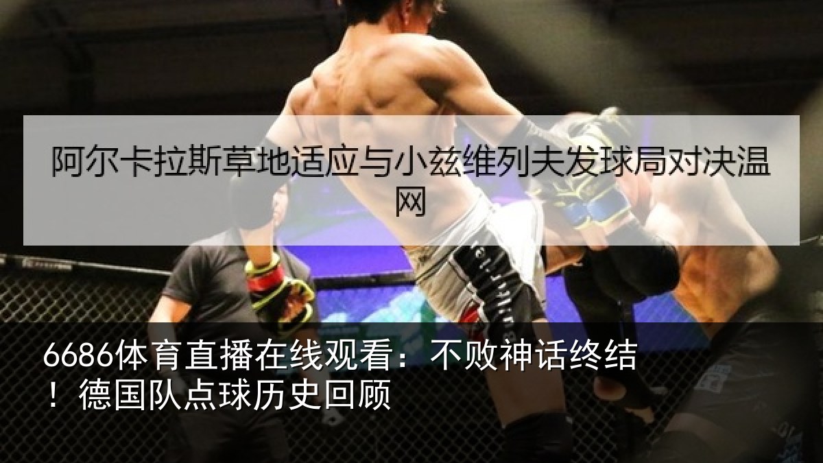 6686体育直播在线观看：不败神话终结！德国队点球历史回顾