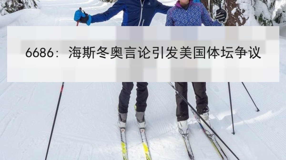 6686: 海斯冬奥言论引发美国体坛争议