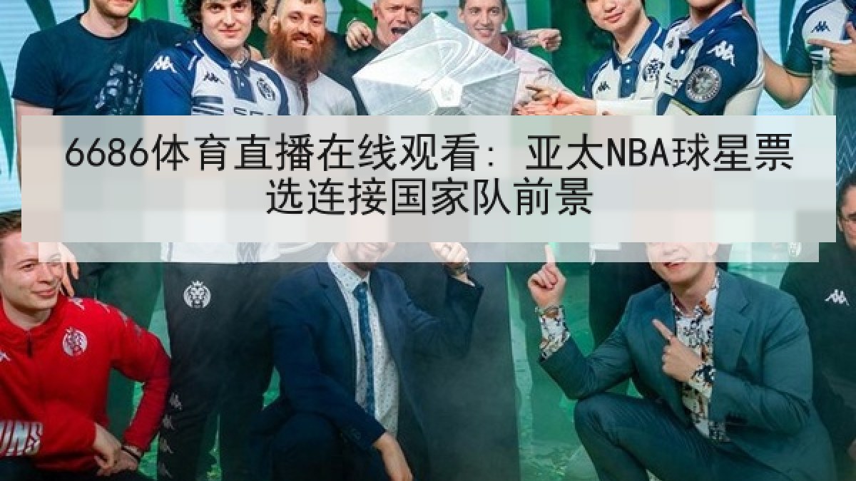 6686体育直播在线观看: 亚太NBA球星票选连接国家队前景 6686体育直播在线观看: 亚太NBA球星票选连接国家队前景