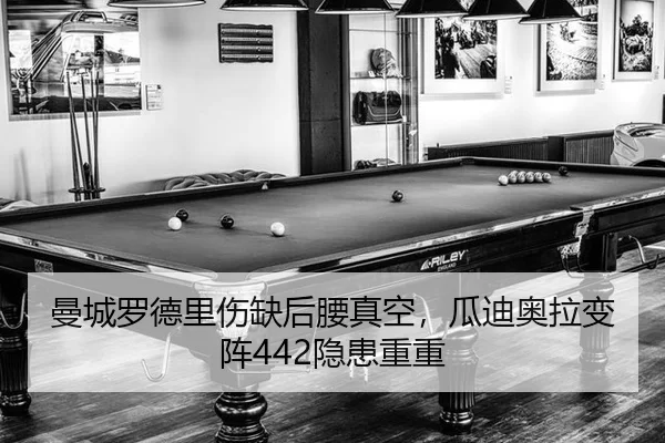 曼城罗德里伤缺后腰真空，瓜迪奥拉变阵442隐患重重