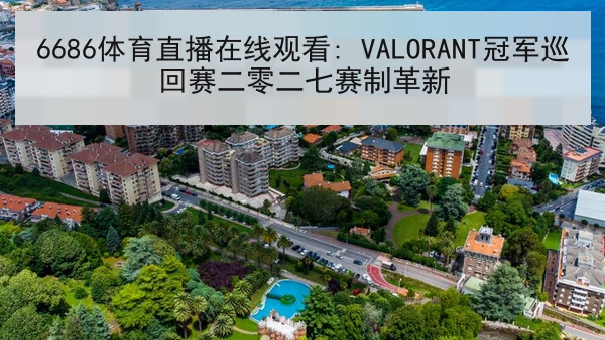 6686体育直播在线观看: VALORANT冠军巡回赛二零二七赛制革新 6686体育直播在线观看: VALORANT冠军巡回赛二零二七赛制革新