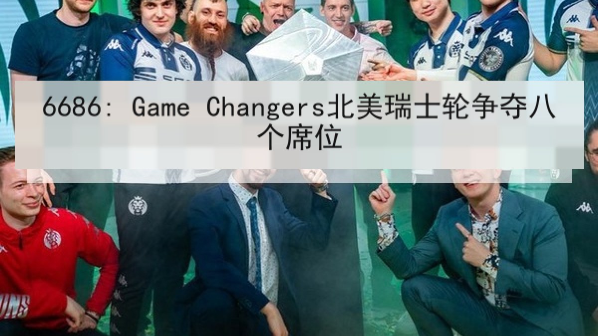 6686: Game Changers北美瑞士轮争夺八个席位