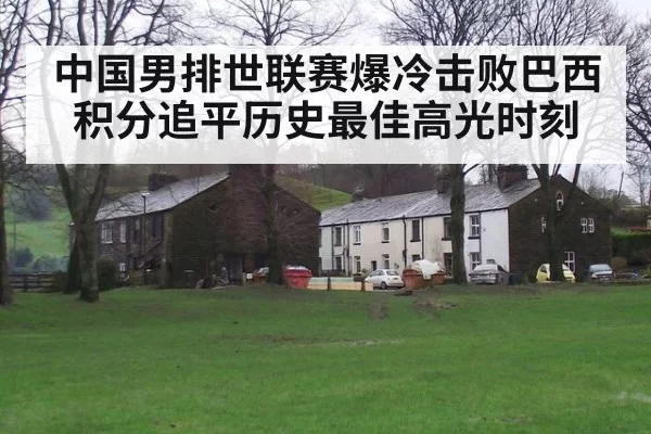 中国男排世联赛爆冷击败巴西 积分追平历史最佳高光时刻
