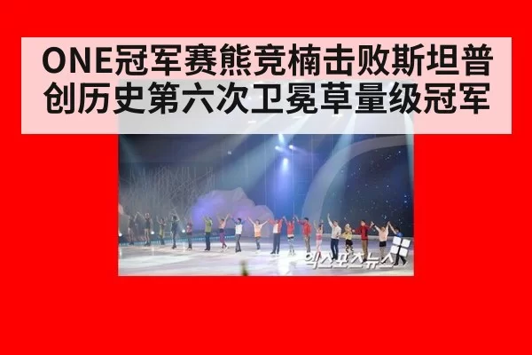 ONE冠军赛熊竞楠击败斯坦普创历史第六次卫冕草量级冠军