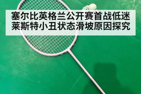 塞尔比英格兰公开赛首战低迷 莱斯特小丑状态滑坡原因探究